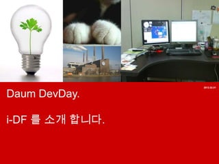 2012.02.01


Daum DevDay.

i-DF 를 소개 합니다.
 