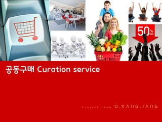 공동구매 Curation service



                P r o j e c t   t e a m   O.KANG.JANG
 
