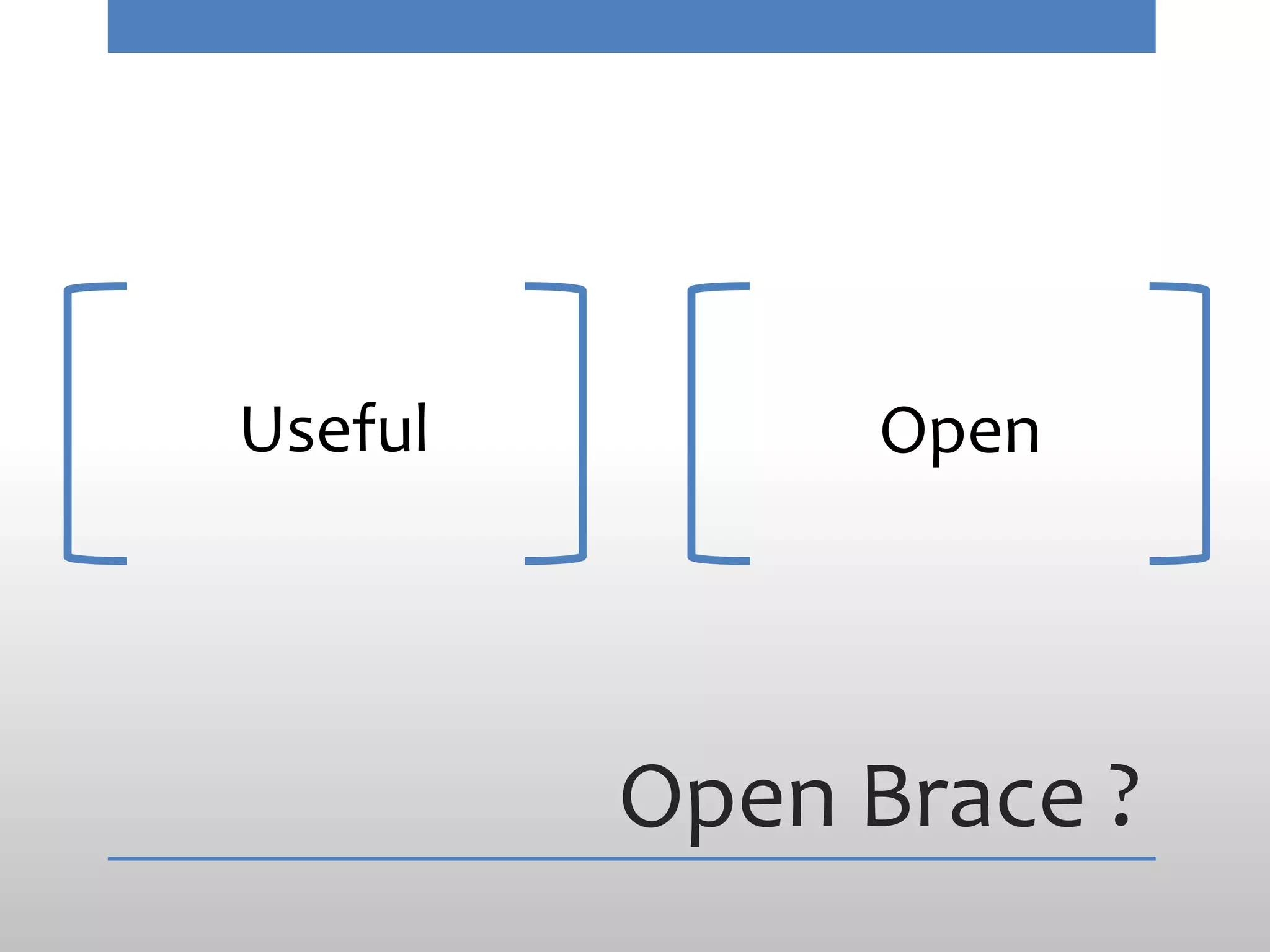 Useful        Open




         Open Brace ?
 
