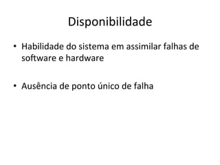 Disponibilidade	
  
•  Habilidade	
  do	
  sistema	
  em	
  assimilar	
  falhas	
  de	
  
soOware	
  e	
  hardware	
  
•  Ausência	
  de	
  ponto	
  único	
  de	
  falha	
  
 