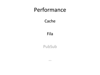 Performance	
  
Cache	
  
	
  
Fila	
  
	
  
PubSub	
  
	
  
…	
  
 