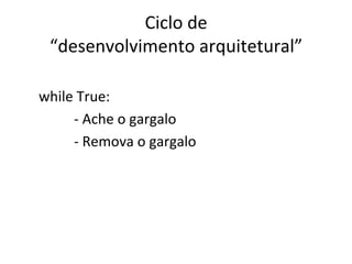 Ciclo	
  de	
  	
  
“desenvolvimento	
  arquitetural”	
  
	
  
	
  while	
  True:	
  
	
   	
   	
  -­‐	
  Ache	
  o	
  gargalo	
  
	
   	
   	
  -­‐	
  Remova	
  o	
  gargalo	
  
 