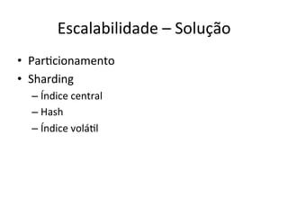 Escalabilidade	
  –	
  Solução	
  
•  ParFcionamento	
  
•  Sharding	
  
– Índice	
  central	
  
– Hash	
  
– Índice	
  voláFl	
  
 