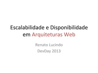 Escalabilidade	
  e	
  Disponibilidade	
  
em	
  Arquiteturas	
  Web	
  
Renato	
  Lucindo	
  
DevDay	
  2013	
  
 