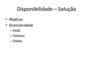 Disponibilidade	
  –	
  Solução	
  
•  Réplicas	
  
•  Granularidade	
  
– RAID	
  
– Failover	
  
– Dados	
  
 
