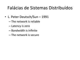 Falácias	
  de	
  Sistemas	
  Distribuídos	
  
•  L.	
  Peter	
  Deutsch/Sun	
  –	
  1991	
  
– The	
  network	
  is	
  reliable	
  
– Latency	
  is	
  zero	
  
– Bandwidth	
  is	
  inﬁnite	
  
– The	
  network	
  is	
  secure	
  
 