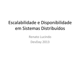 Escalabilidade	
  e	
  Disponibilidade	
  
em	
  Sistemas	
  Distribuídos	
  
Renato	
  Lucindo	
  
DevDay	
  2013	
  
 