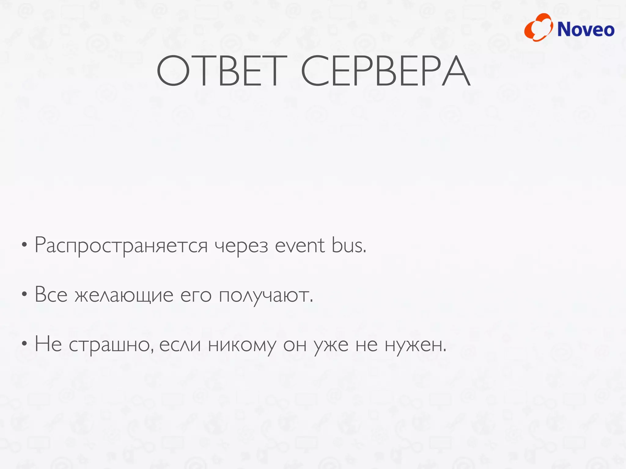 ОТВЕТ СЕРВЕРА
• Распространяется через event bus.
• Все желающие его получают.
• Не страшно, если никому он уже не нужен.
 