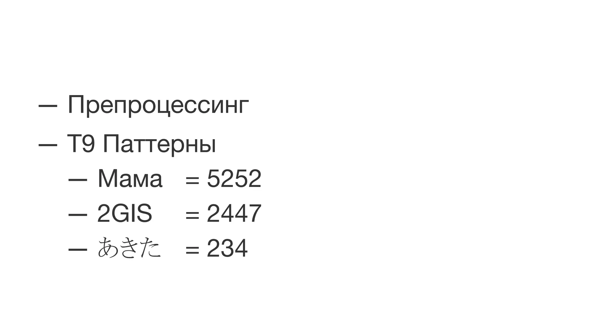 — Препроцессинг
— Т9 Паттерны
— Мама = 5252
— 2GIS = 2447
— あきた = 234