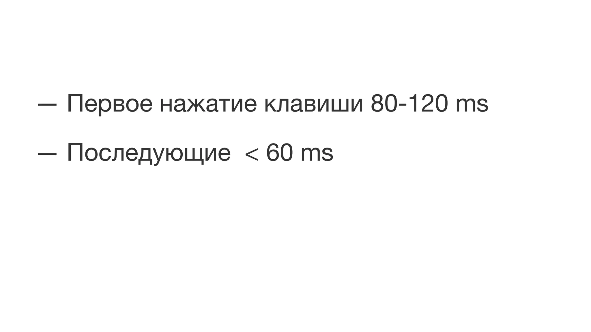 — Первое нажатие клавиши 80-120 ms
— Последующие < 60 ms