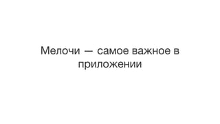 Мелочи — самое важное в
приложении
 