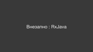Внезапно : RxJava
 