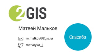 Матвей Мальков
m.malkov@2gis.ru
matveyka_jj
 