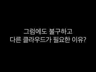 그럼에도 불구하고
다른 클라우드가 필요한 이유?
 