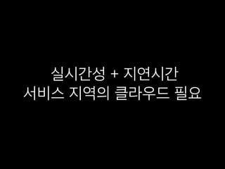 실시간성 + 지연시간
서비스 지역의 클라우드 필요
 