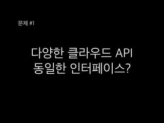 다양한 클라우드 API 
동일한 인터페이스?
문제 #1
 