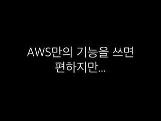 AWS만의 기능을 쓰면 
편하지만...
 