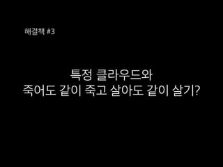 특정 클라우드와 
죽어도 같이 죽고 살아도 같이 살기?
해결책 #3
 