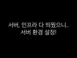 서버, 인프라 다 띄웠으니..
서버 환경 설정!
 