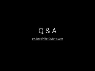 Q & A
sw.jang@ifunfactory.com
 