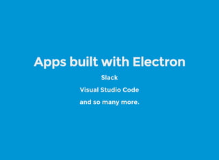 Apps built with Electron
Slack
Visual Studio Code
and so many more.
 