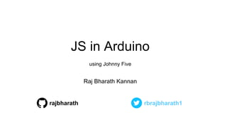 JS in Arduino
using Johnny Five
Raj Bharath Kannan
rajbharath rbrajbharath1
 