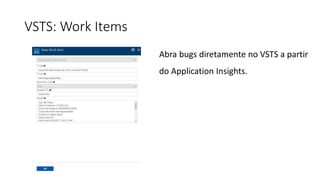 VSTS: Work Items
Abra bugs diretamente no VSTS a partir
do Application Insights.
 