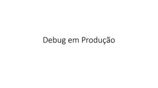 Debug em Produção
 