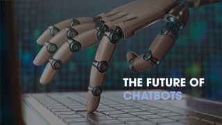 THE FUTURE OF
CHATBOTS
 