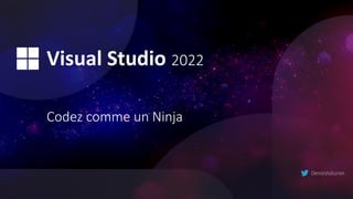 Visual Studio 2022
Codez comme un Ninja
DenisVoituron
 