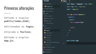 Primeiras alterações
Editado o arquivo
public/index.html;
Adicionadas as logos;
Alterado o favicon;
Editado o arquivo
App.js;
 