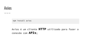 Axios
npm install axios
Axios é um cliente HTTP utilizado para fazer a
conexão com APIs;
 