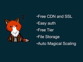 •Free CDN and SSL

•Easy auth

•Free Tier

•File Storage

•Auto Magical Scaling
 