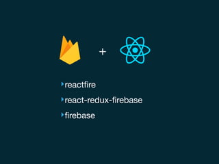 +
‣reactﬁre

‣react-redux-ﬁrebase

‣ﬁrebase
 