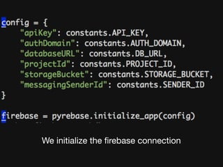 We initialize the ﬁrebase connection
 