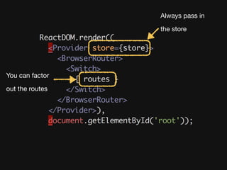Always pass in

the store
You can factor

out the routes
 