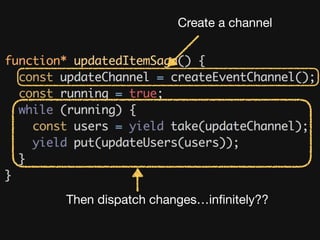 Create a channel
Then dispatch changes…inﬁnitely??
 