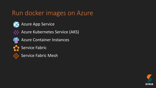 Run docker images on Azure
Azure App Service
Azure Kubernetes Service (AKS)
Azure Container Instances
Service Fabric
Service Fabric Mesh
 
