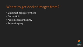 Where to get docker images from?
• Quickstart (Nginx or Python)
• Docker Hub
• Azure Container Registry
• Private Registry
 