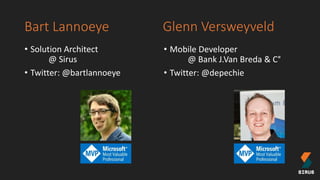 Bart Lannoeye
• Solution Architect
@ Sirus
• Twitter: @bartlannoeye
• Mobile Developer
@ Bank J.Van Breda & C°
• Twitter: @depechie
Glenn Versweyveld
 