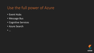 Use the full power of Azure
• Event Hubs
• Message Bus
• Cognitive Services
• Azure Search
• …
 