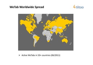 WeTab	
  Worldwide	
  Spread	
  




          Ac2ve	
  WeTabs	
  in	
  50+	
  countries	
  (06/2011)	
  
 