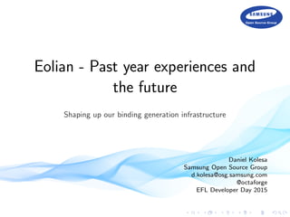 Eolian - Past year experiences and
the future
Shaping up our binding generation infrastructure
Daniel Kolesa
Samsung Open Source Group
d.kolesa@osg.samsung.com
@octaforge
EFL Developer Day 2015
 