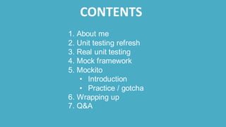 CONTENTS
1. About me
2. Unit testing refresh
3. Real unit testing
4. Mock framework
5. Mockito
• Introduction
• Practice /...