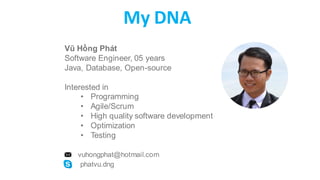 My DNA
Vũ Hồng Phát
Software Engineer, 05 years
Java, Database, Open-source
Interested in
• Programming
• Agile/Scrum
• Hi...