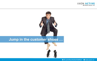 www.axon.vnfb.com/AxonActiveVietNam
Jump in the customer shoes …
 