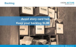 www.axon.vnfb.com/AxonActiveVietNam
Avoid story card hell
Keep your backlog SLIM
Backlog
 