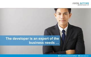 www.axon.vnfb.com/AxonActiveVietNam
The developer is an expert of the
business needs …
 