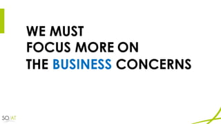 WE MUST
FOCUS MORE ON
THE BUSINESS CONCERNS
 