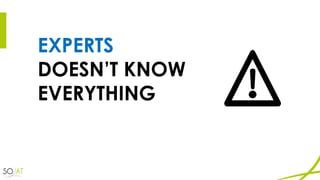 EXPERTS
DOESN’T KNOW
EVERYTHING
 